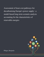 Assessment of least-cost pathways for decarbonising Europe's power supply : a model-based long-term scenario analysis accounting for the characteristics of renewable energies 3731501333 Book Cover