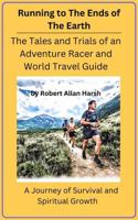 Running To The Ends Of The Earth: The Tales and Trials Of An Adventure Racer and World Travel Guide - A Journey of Survival and Spiritual Growth B0H987KHJF Book Cover