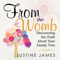 From the Womb: Discovering the Truth About Your Family Tree 1489716750 Book Cover