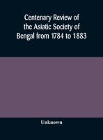 Centenary Review of the Asiatic Society of Bengal from 1784 to 1883 124111465X Book Cover