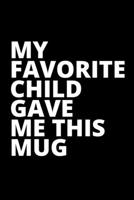 MY FAVORITE CHILD GAVE ME THIS MUG - Housewarming Present: Blank Lined Notebook Funny Gag Gift Journal For Friend Family Coworker Brother Sister Dad Mom 1710058633 Book Cover