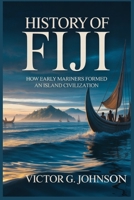 HISTORY OF FIJI: How Early Mariners Formed an Island Civilization B0GCHVBW9Y Book Cover