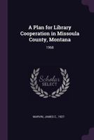 A Plan for Library Cooperation in Missoula County, Montana: 1968 1378140699 Book Cover
