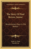 The Story Of Paul Revere, Junior: Revolutionary Days In Old Boston 1163162132 Book Cover