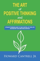Art of Positive Thinking and Affirmations : Straightforward Guide to Take Control of Your Life and Master Your Emotions Everyday 168485024X Book Cover