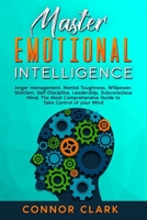 Master Emotional Intelligence: Anger management, Mental Toughness, Willpower, Stoicism, Self-Discipline, Leadership, Subconscious Mind.: The Most Comprehensive Guide to Take Control of your Mind null Book Cover