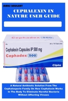 CEPHALEXIN IN NATURE USER GUIDE: A Natural Antibiotic Solution From The Cephalosporin Family On How Cephalexin Works In The Body To Eliminate Harmful Bacteria Without Affecting Viruses B0FKT9KQS3 Book Cover