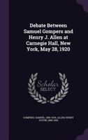 Debate Between Samuel Gompers and Henry J. Allen: At Carnegie Hall, New York, May 28, 1920 (Classic Reprint) 1104015838 Book Cover