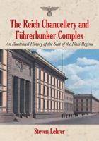 The Reich Chancellery and Fuhrerbunker Complex: An Illustrated History of the Seat of the Nazi Regime 0786477334 Book Cover