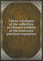 China, Catalogue of the Collection of Chinese Exhibits at the Louisiana Purchase Exposition 5518651864 Book Cover