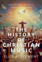 The History of Christian Music: Soundtrack of Faith Through the Ages B0FB6LVKZZ Book Cover