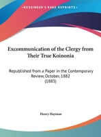 Excommunication Of The Clergy From Their True Koinonia: Republished From A Paper In The Contemporary Review, October, 1882 1164640186 Book Cover
