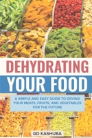 Dehydrating Your Food A Simple and Easy Guide to Drying Your Meats, Fruits, and Vegetables for the Future 1917510403 Book Cover