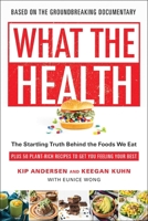 What the Health: The Startling Truth Behind the Foods We Eat, Plus 50 Plant-Rich Recipes to Get You Feeling Your Best 1946885525 Book Cover