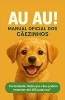 Au Au! Manual Oficial DOS Câezinhos: Curiosidade: Sabia que cães podem entender até 165 palavras? B0F6MXP5G2 Book Cover