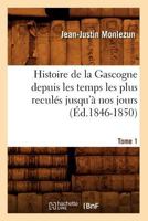 Histoire de La Gascogne Depuis Les Temps Les Plus Recula(c)S Jusqu'a Nos Jours. Tome 1 (A0/00d.1846-1850) 2012549705 Book Cover