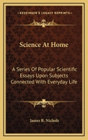 Science At Home: A Series Of Popular Scientific Essays Upon Subjects Connected With Everyday Life 1022821482 Book Cover