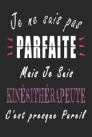 Je ne Suis pas Parfaite Mais je suis Kin�sith�rapeute c'est presque Pareil Carnet de notes: Carnet de note de 120 pages pour les Kin�sith�rapeutes cadeaux pour un ami, une amie, un coll�gue ou un coll B084DHWPXT Book Cover