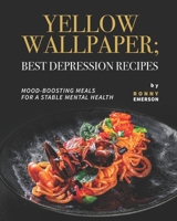 Yellow Wallpaper; Best Depression Recipes: Mood-Boosting Meals for A Stable Mental Health B09JRDCC2S Book Cover