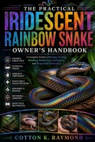 THE PRACTICAL IRIDESCENT RAINBOW SNAKE OWNER’S HANDBOOK: A Complete Guide to Housing, Feeding, Handling, Health Care, Enrichment, and Responsible Ownership B0HF21JVQ9 Book Cover