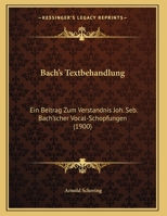 Bach's Textbehandlung; Ein Beitrag Zum Verständnis Joh. Seb. Bach'scher Vocal-schöpfungen 1147835403 Book Cover