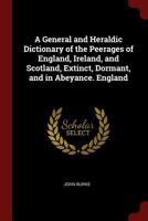 A General and Heraldic Dictionary of the Peerages of England, Ireland, and Scotland, Extinct, Dormant, and in Abeyance. England 1015422233 Book Cover