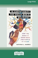 Is Christianity the White Man's Religion?: How the Bible Is Good News for People of Color (16pt Large Print Format) 1038764092 Book Cover