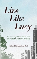 Live Like Lucy: Surviving Ourselves and Our 21st Century Society 1966799276 Book Cover