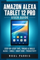 Amazon Alexa Tablet 12 Pro User Guide: Step-by-Step Tips, Tricks & Skills to Master Alexa+, Kindle Reading, Smart Home Controls, and Productivity B0HMR62H3C Book Cover