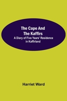 The Cape and the Kaffirs: A Diary of Five Years' Residence in Kaffirland 1500434078 Book Cover