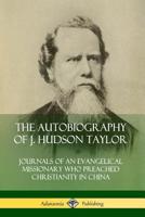 The Autobiography of J. Hudson Taylor: Journals of an Evangelical Missionary Who Preached Christianity in China 0359743153 Book Cover