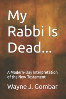 My Rabbi Is Dead...: A Modern-Day Interpretation of the New Testament B0F7Y1FHVP Book Cover