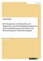 Die Integration von Menschen mit Migrations- oder Fl�chtlingshintergrund in das Gesundheitswesen als Chance zur Reduzierung des Fachkr�ftemangels 3668291861 Book Cover