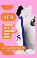 AFM: AN AWESOME WAY OF TREATING ACUTE FLACCID MYELITIS B0CFZN2QRC Book Cover