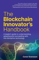 The Blockchain Innovator's Handbook: A leader’s guide to understanding, adopting and succeeding with this disruptive technology. 1781336423 Book Cover