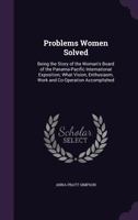 Problems Women Solved: Being the Story of the Woman's Board of the Panama-Pacific International Exposition; What Vision, Enthusiasm, Work and Co-Operation Accomplished 1358422249 Book Cover