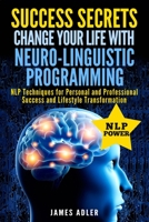 Success Secrets: Change Your Life With Neuro-Linguistic Programming. .: NLP Techniques for Personal and Professional Success and Lifestyle Transformation (Success, Nlp, Hypnosis, Law of Attraction) 1913517748 Book Cover