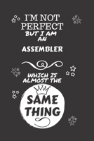 I'm Not Perfect But I Am An Assembler Which Is Almost The Same Thing: Perfect Gag Gift For A Truly Great Assembler | Blank Lined Notebook Journal | ... | Job | Humour and Banter | Christmas | Xmas 167414265X Book Cover