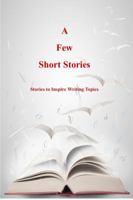 A Few Short Stories: Short Stories to Inspire Writing Topics 0997640782 Book Cover