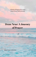 Draw Near: A Journey of Prayer: A Book Of Prayers For Every Step Of Your Faith Journey B0FN3FCV7P Book Cover