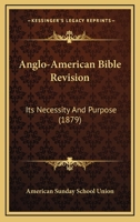 Anglo-American Bible Revision: Its Necessity And Purpose 0548703019 Book Cover