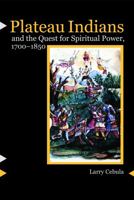 Plateau Indians and the Quest for Spiritual Power, 1700-1850 0803222432 Book Cover