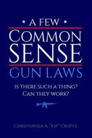 A Few Commonsense Gun Laws: Is There Such a Thing? Can They Work? 1074333934 Book Cover