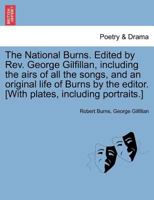 The National Burns. Edited by Rev. George Gilfillan, including the airs of all the songs, and an original life of Burns by the editor. [With plates, including portraits.] 124159404X Book Cover