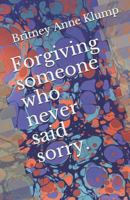 Forgiving someone who never said sorry. 1796363693 Book Cover