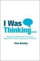 I Was Thinking . . .: Musings and Meditations from a Lawyer, Mega-Church Pastor, and General Do-Gooder 1973637634 Book Cover