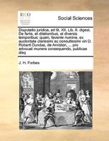 Disputatio juridica, ad tit. XII. Lib. II. digest. De feriis, et dilationibus, et diversis temporibus; quam, favente numine, ex auctoritate clarissimi ... consequendo, publicae disq 1171052006 Book Cover