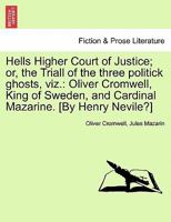 Hells Higher Court of Justice; or, the Triall of the three politick ghosts, viz.: Oliver Cromwell, King of Sweden, and Cardinal Mazarine. [By Henry Nevile?] 124112826X Book Cover