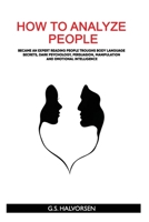 HOW TO ANALYZE PEOPLE: Became an expert Reading People troughs Body Language Secrets, Dark Psychology, Persuasion, Manipulation and Emotional Intelligence B088GJ5QYK Book Cover