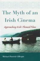 The Myth of an Irish Cinema: Approaching Irish-Themed Films 0815631936 Book Cover